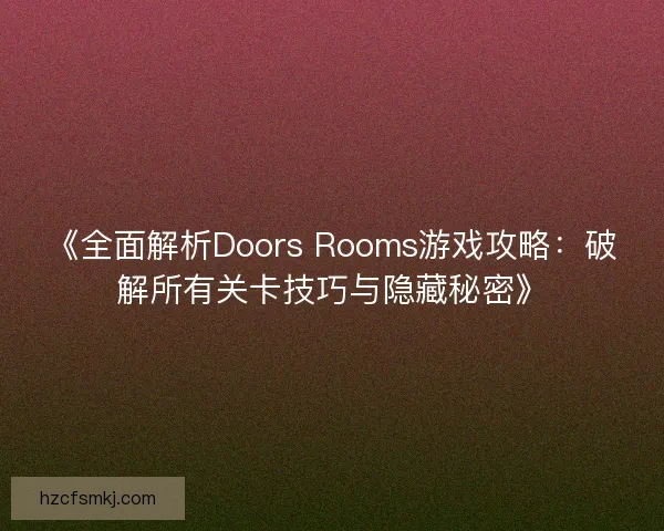 《全面解析Doors Rooms游戏攻略：破解所有关卡技巧与隐藏秘密》