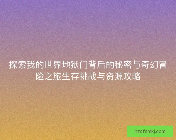 探索我的世界地狱门背后的秘密与奇幻冒险之旅生存挑战与资源攻略