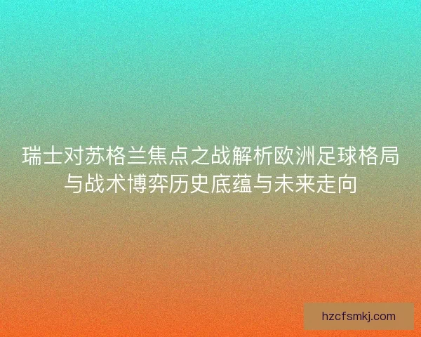 瑞士对苏格兰焦点之战解析欧洲足球格局与战术博弈历史底蕴与未来走向