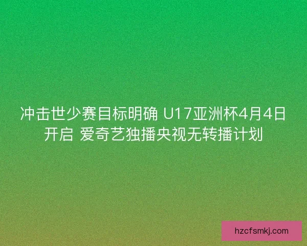 冲击世少赛目标明确 U17亚洲杯4月4日开启 爱奇艺独播央视无转播计划