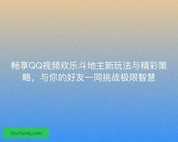 畅享QQ视频欢乐斗地主新玩法与精彩策略，与你的好友一同挑战极限智慧