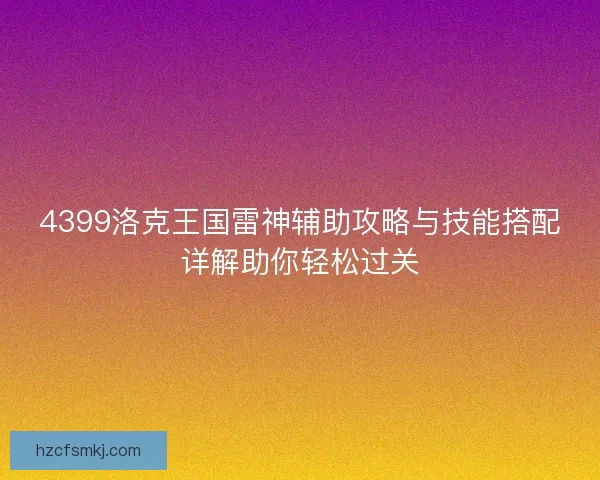 4399洛克王国雷神辅助攻略与技能搭配详解助你轻松过关