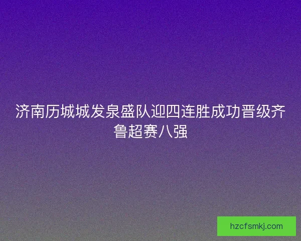 济南历城城发泉盛队迎四连胜成功晋级齐鲁超赛八强
