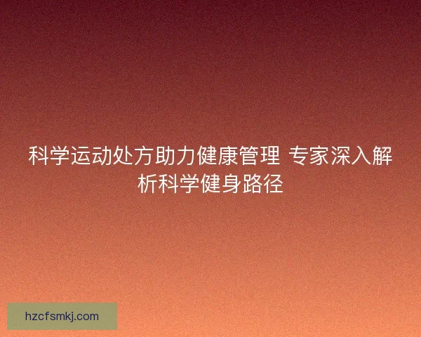 科学运动处方助力健康管理 专家深入解析科学健身路径