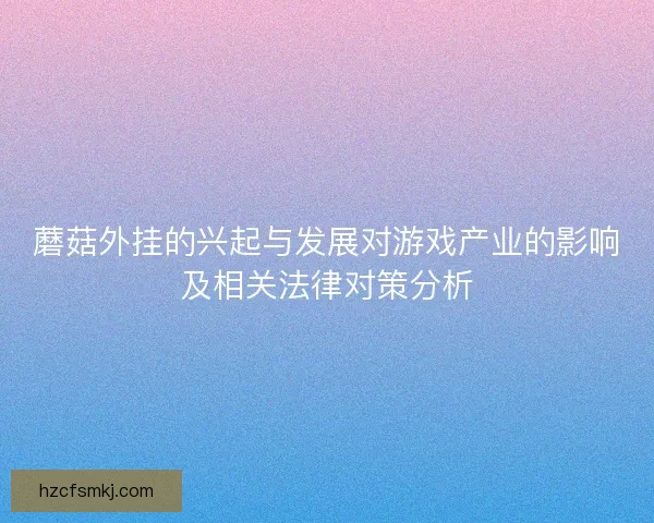 蘑菇外挂的兴起与发展对游戏产业的影响及相关法律对策分析