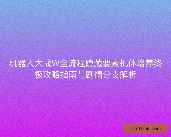 机器人大战W全流程隐藏要素机体培养终极攻略指南与剧情分支解析