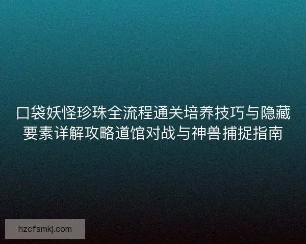 口袋妖怪珍珠全流程通关培养技巧与隐藏要素详解攻略道馆对战与神兽捕捉指南