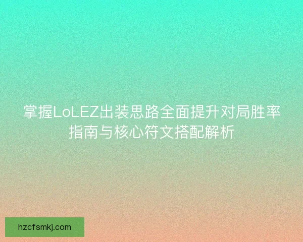 掌握LoLEZ出装思路全面提升对局胜率指南与核心符文搭配解析