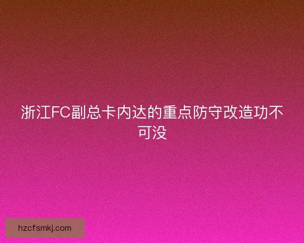 浙江FC副总卡内达的重点防守改造功不可没