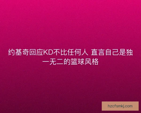 约基奇回应KD不比任何人 直言自己是独一无二的篮球风格