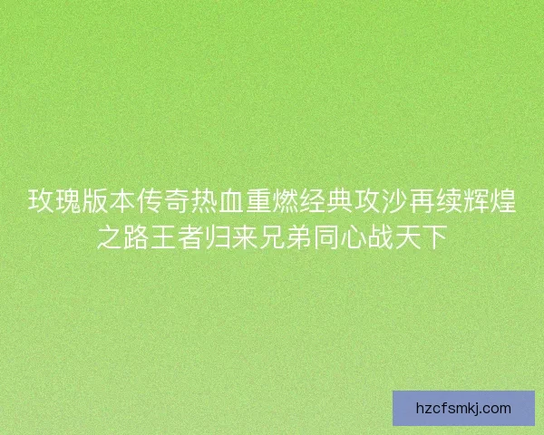 玫瑰版本传奇热血重燃经典攻沙再续辉煌之路王者归来兄弟同心战天下